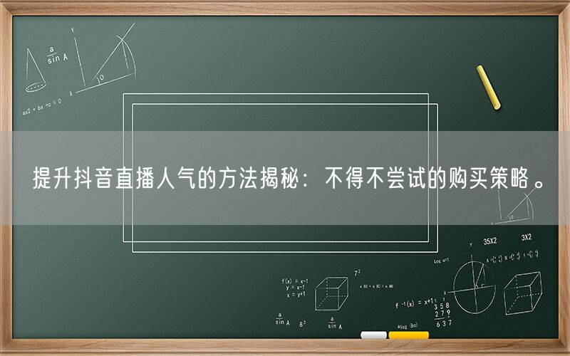 提升抖音直播人气的方法揭秘：不得不尝试的购买策略。