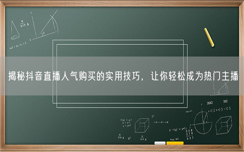 揭秘抖音直播人气购买的实用技巧，让你轻松成为热门主播