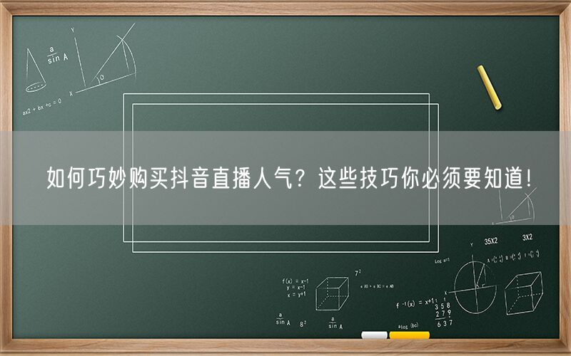 如何巧妙购买抖音直播人气？这些技巧你必须要知道！