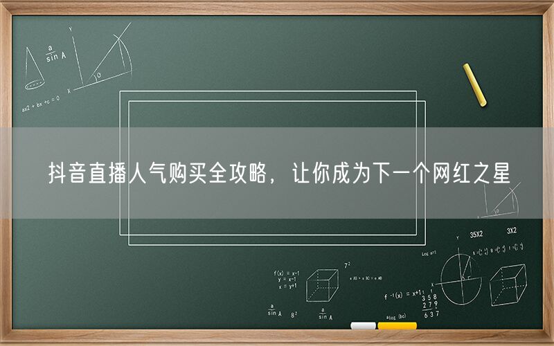 抖音直播人气购买全攻略，让你成为下一个网红之星