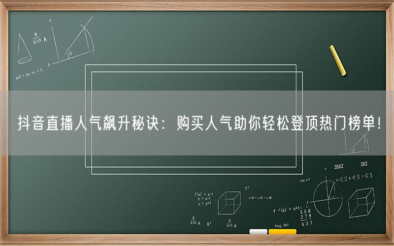 抖音直播人气飙升秘诀：购买人气助你轻松登顶热门榜单！