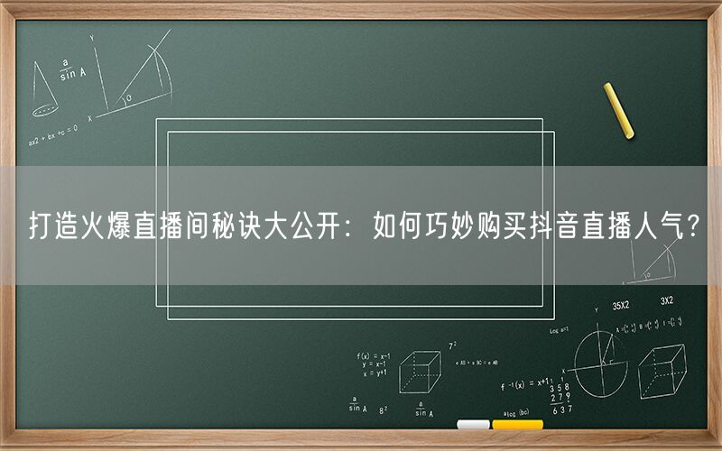 打造火爆直播间秘诀大公开：如何巧妙购买抖音直播人气？