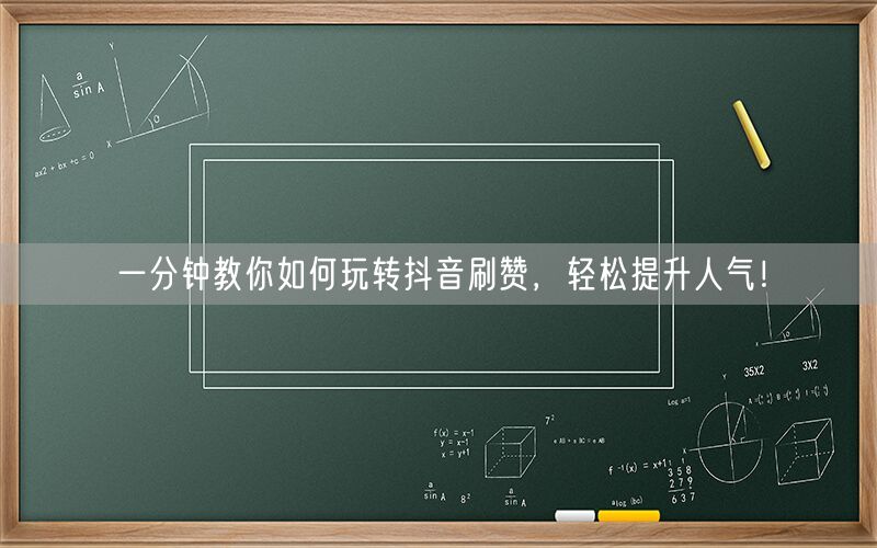 一分钟教你如何玩转抖音刷赞，轻松提升人气！