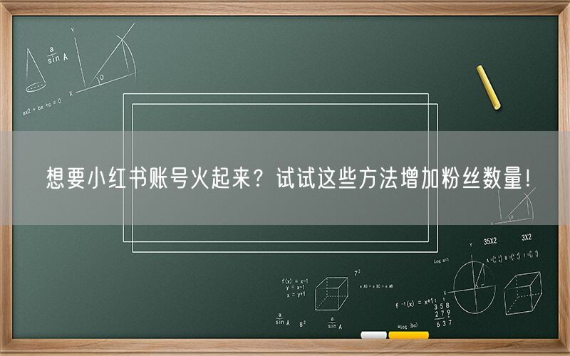 想要小红书账号火起来？试试这些方法增加粉丝数量！