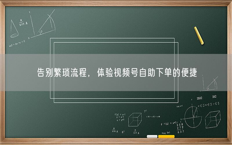 告别繁琐流程，体验视频号自助下单的便捷