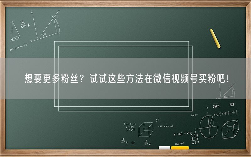 想要更多粉丝？试试这些方法在微信视频号买粉吧！